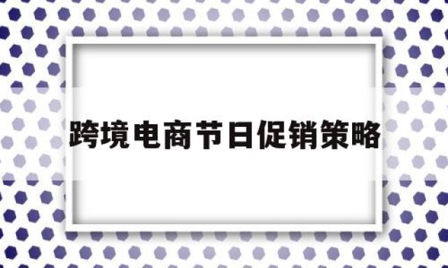 跨境电商节日促销策略