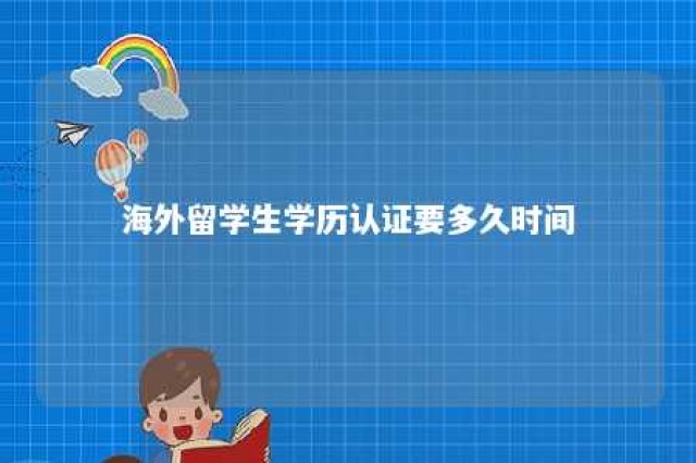 海外留学生学历认证要多久时间 海外留学生学历认证有期限吗